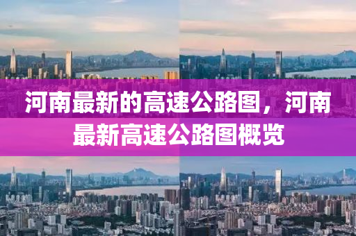河南最新的高速公路圖，河南最新高速公路圖概覽