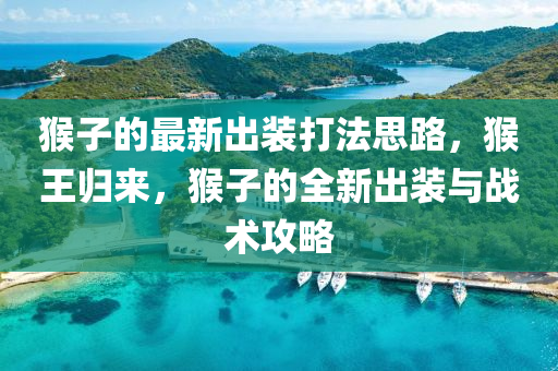 猴子的最新出裝打法思路，猴王歸來，猴子的全新出裝與戰(zhàn)術(shù)攻略