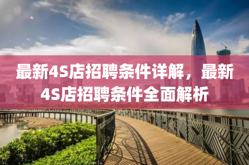最新4S店招聘條件詳解，最新4S店招聘條件全面解析
