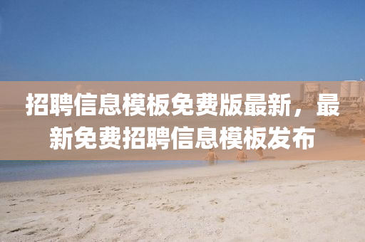 招聘信息模板免費(fèi)版最新，最新免費(fèi)招聘信息模板發(fā)布
