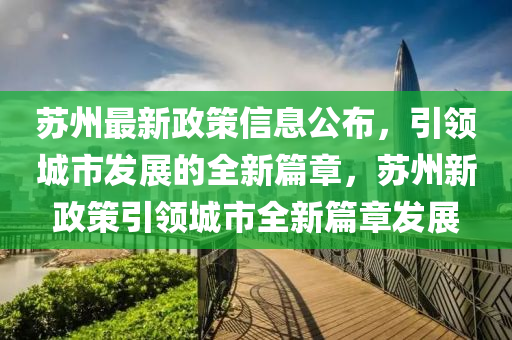 蘇州最新政策信息公布，引領城市發(fā)展的全新篇章，蘇州新政策引領城市全新篇章發(fā)展