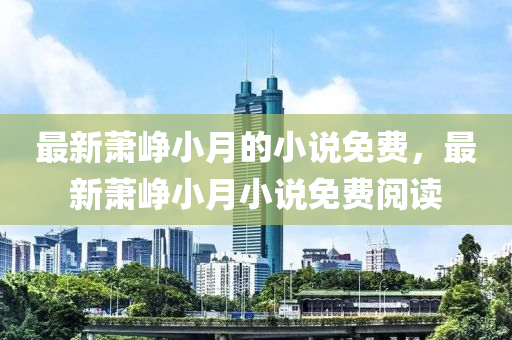 最新蕭崢小月的小說免費(fèi)，最新蕭崢小月小說免費(fèi)閱讀