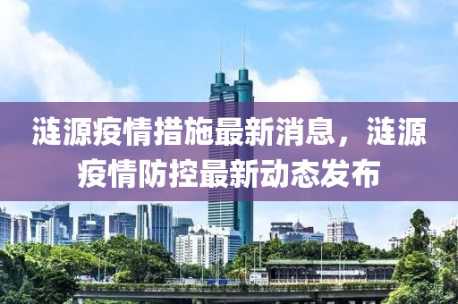 漣源疫情措施最新消息，漣源疫液壓動力機械,元件制造情防控最新動態(tài)發(fā)布