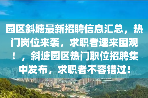 園區(qū)斜塘最新招聘信息匯總，熱門崗位來襲，求職者速來圍觀！，斜塘園區(qū)熱門職位招聘集中發(fā)布，求職者不容錯過！