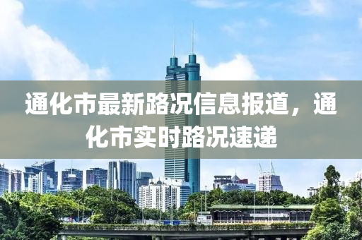 通化市最新路況信息報(bào)道，通化市實(shí)時(shí)路況速遞