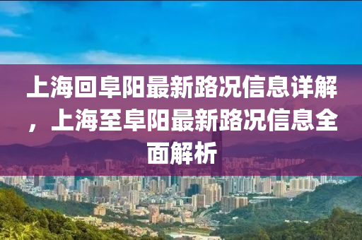 上海回阜陽最新路況信息詳解，上海至阜陽最新路況信息全面解析