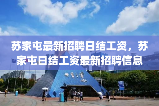 蘇家屯最新招聘日結(jié)工資，蘇家屯日結(jié)工資最新招聘信息