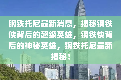 鋼鐵托尼最新消息，揭秘鋼鐵俠背后的超級(jí)英雄，鋼鐵俠背后的神秘英雄，鋼鐵托尼最新揭秘！