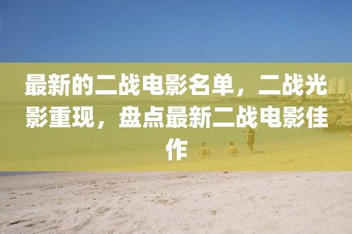 最新的二戰(zhàn)電影名單，二戰(zhàn)光影重現(xiàn)，盤點(diǎn)最新二戰(zhàn)電影佳作