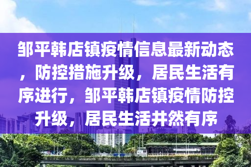 鄒平韓店鎮(zhèn)疫情信息最新動態(tài)，防控措施升級，居民生活有序進行，鄒平韓店鎮(zhèn)疫情防控升級，居民生活井然有序