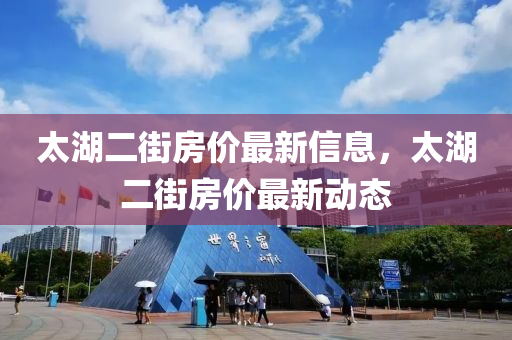 太湖二街房?jī)r(jià)最新信息，太湖二街房?jī)r(jià)最新動(dòng)態(tài)