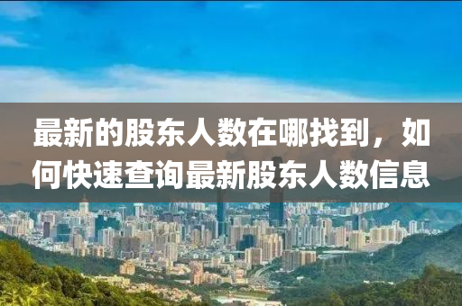 最新的股東人數(shù)在哪找到，如何快速查詢最新股東人數(shù)信息
