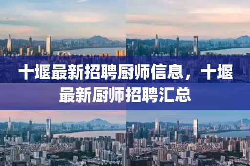 十堰最新招聘廚師信息，十堰最新廚師招聘匯總